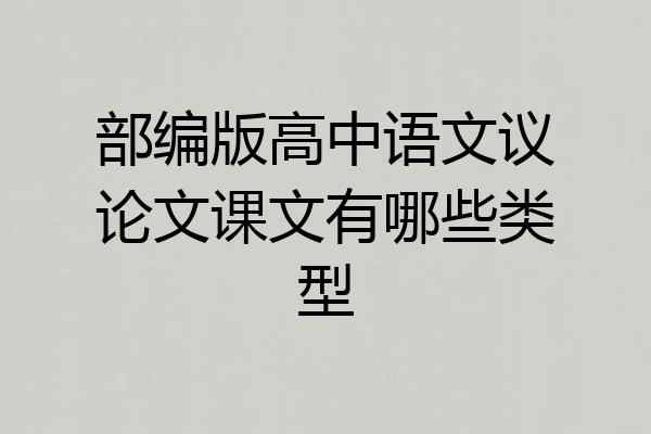 部编版高中语文议论文课文有哪些类型