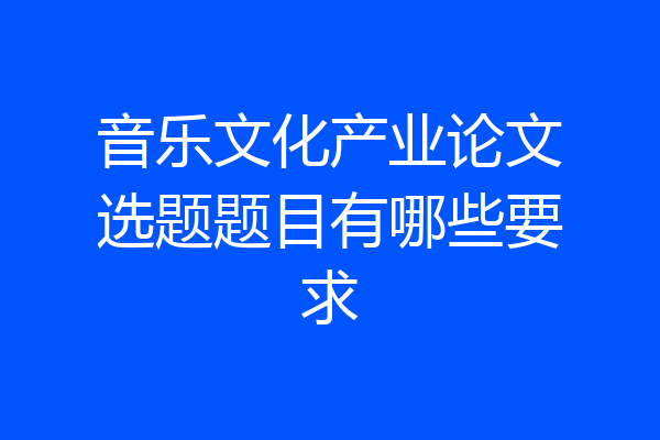 音乐文化产业论文选题题目有哪些要求