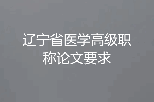 辽宁省医学高级职称论文要求