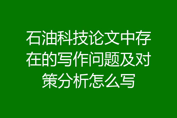 石油科技论文中存在的写作问题及对策分析怎么写