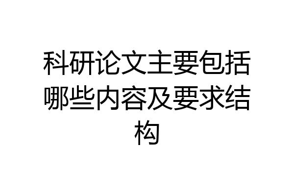 科研论文主要包括哪些内容及要求结构