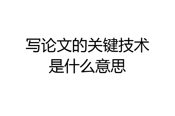 写论文的关键技术是什么意思