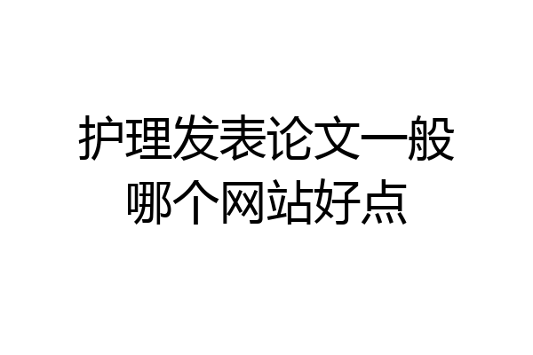 护理发表论文一般哪个网站好点