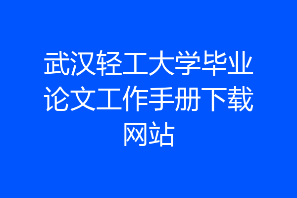 武汉轻工大学毕业论文工作手册下载网站