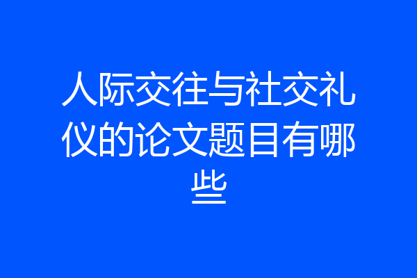 人际交往与社交礼仪的论文题目有哪些