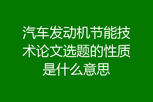 汽车发动机节能技术论文选题的性质是什么意思