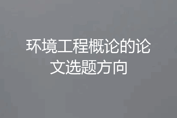 环境工程概论的论文选题方向