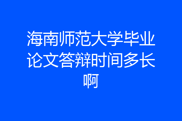 海南师范大学毕业论文答辩时间多长啊