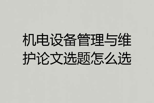 机电设备管理与维护论文选题怎么选