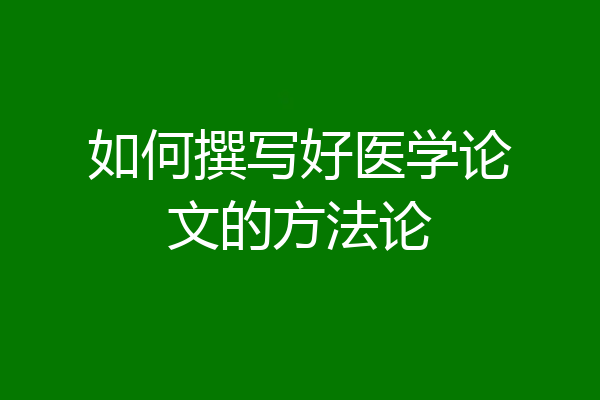 如何撰写好医学论文的方法论