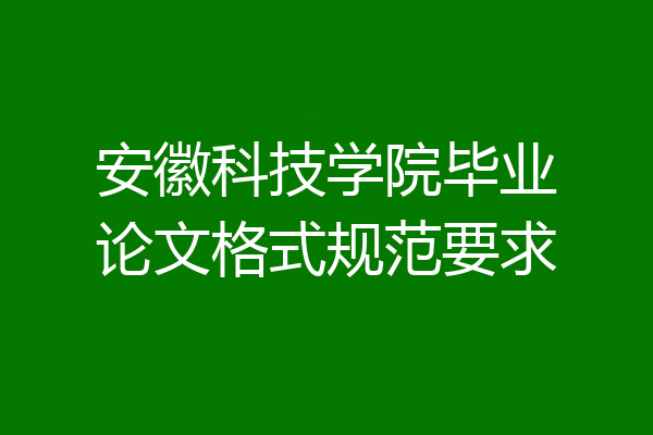 安徽科技学院毕业论文格式规范要求