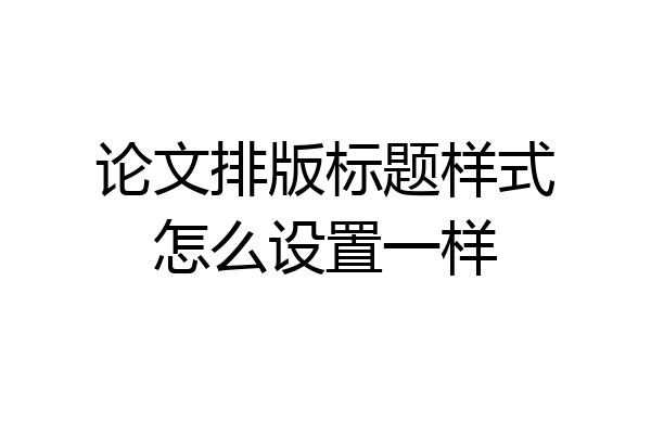 论文排版标题样式怎么设置一样