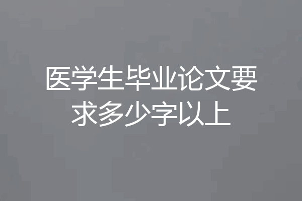 医学生毕业论文要求多少字以上