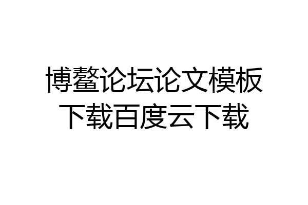 博鳌论坛论文模板下载百度云下载
