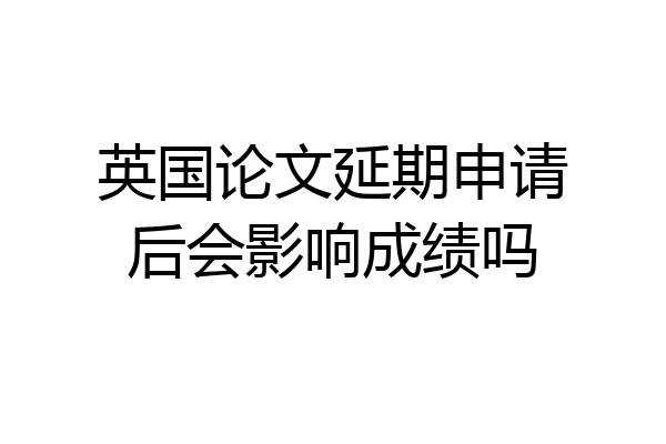 英国论文延期申请后会影响成绩吗
