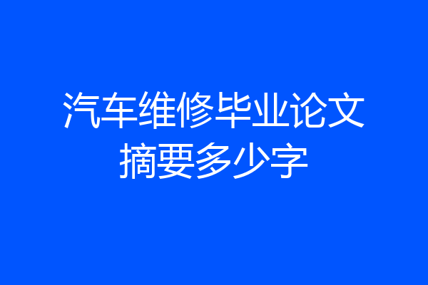 汽车维修毕业论文摘要多少字