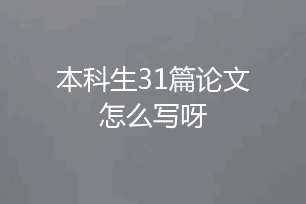 本科生31篇论文怎么写呀