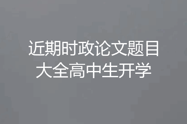 近期时政论文题目大全高中生开学