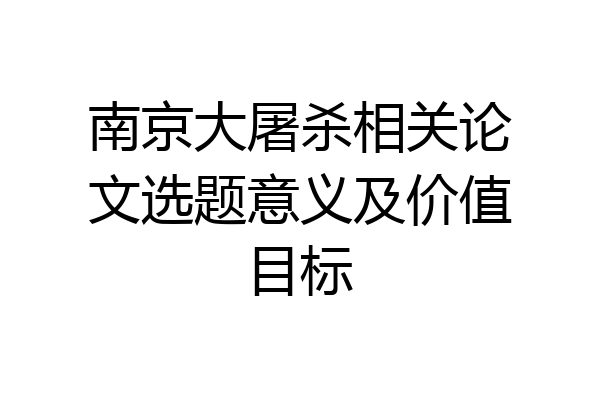 南京大屠杀相关论文选题意义及价值目标