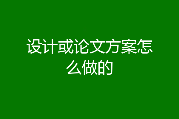 设计或论文方案怎么做的
