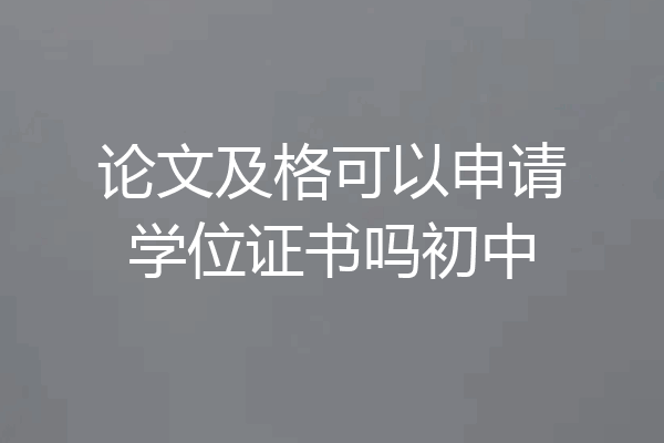 论文及格可以申请学位证书吗初中