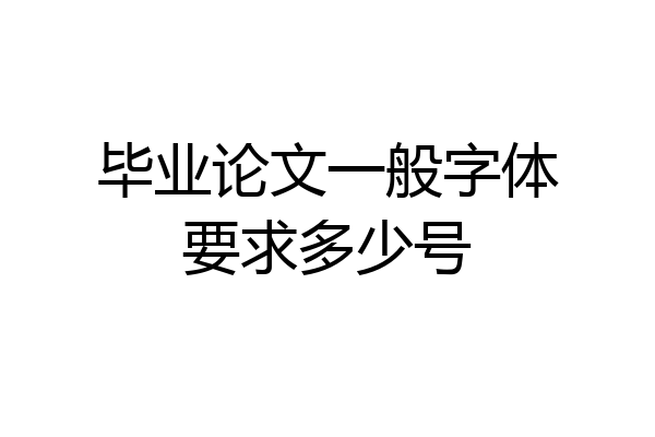 毕业论文一般字体要求多少号