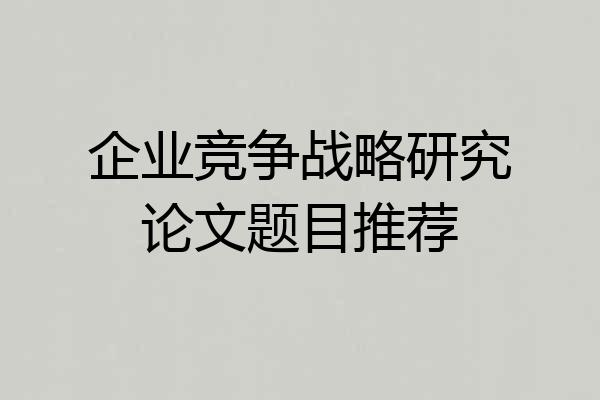 企业竞争战略研究论文题目推荐