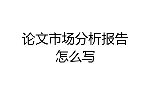 论文市场分析报告怎么写
