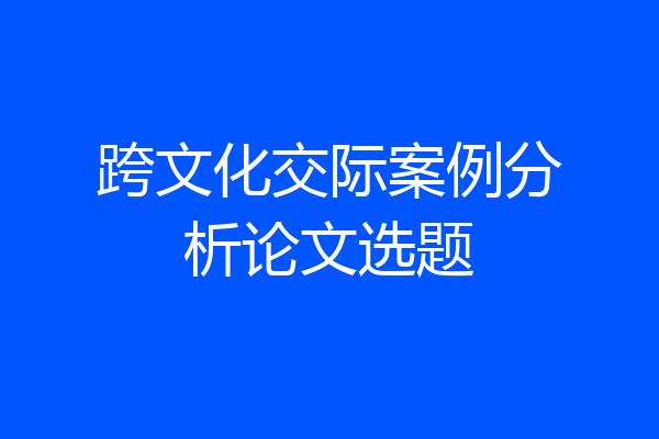 跨文化交际案例分析论文选题