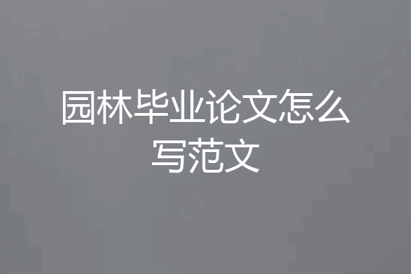 园林毕业论文怎么写范文