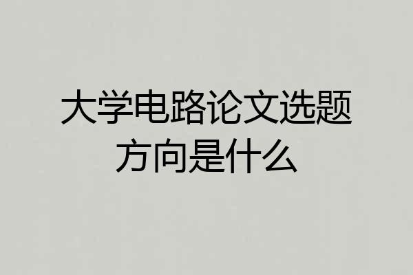 大学电路论文选题方向是什么