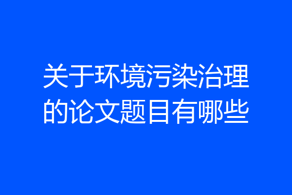 关于环境污染治理的论文题目有哪些