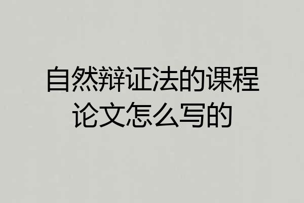 自然辩证法的课程论文怎么写的