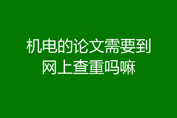 机电的论文需要到网上查重吗嘛