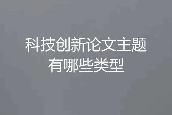 科技创新论文主题有哪些类型