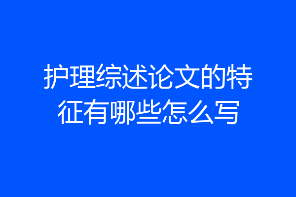 护理综述论文的特征有哪些怎么写