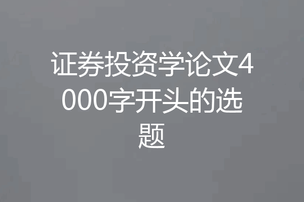 证券投资学论文4000字开头的选题
