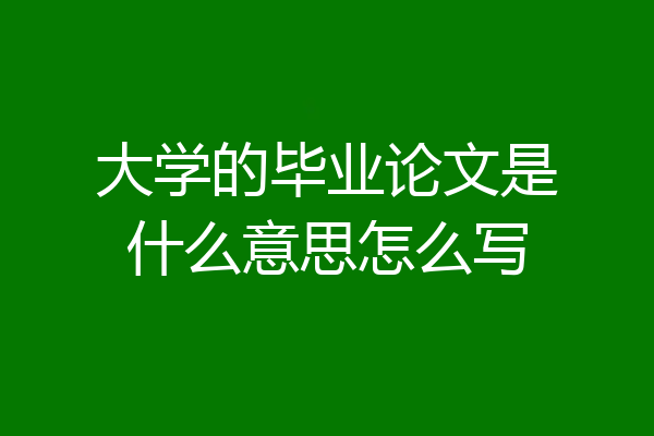 大学的毕业论文是什么意思怎么写