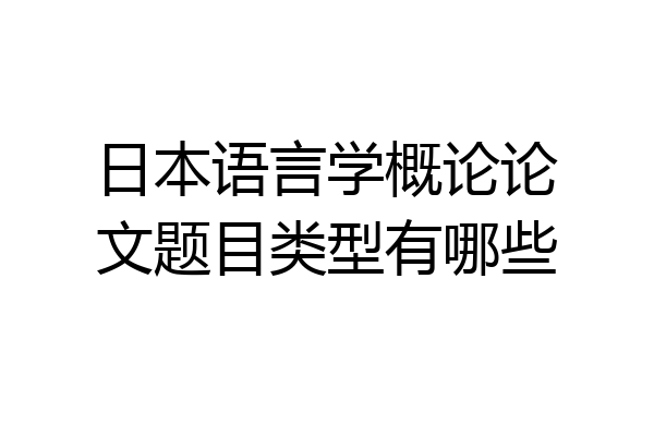 日本语言学概论论文题目类型有哪些