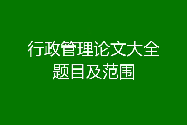 行政管理论文大全题目及范围