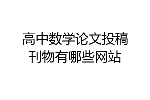 高中数学论文投稿刊物有哪些网站