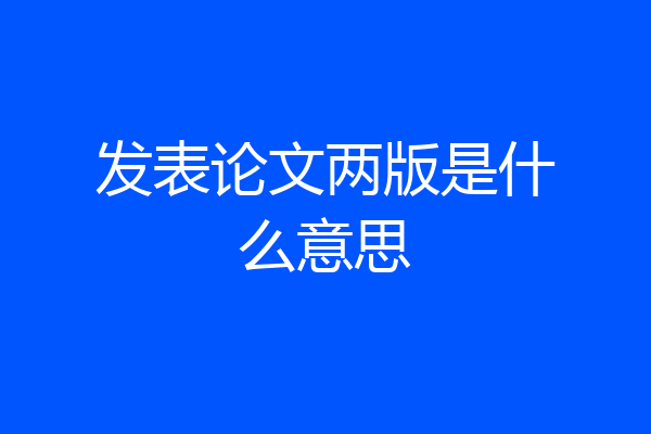 发表论文两版是什么意思