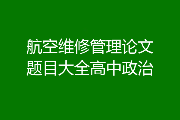 航空维修管理论文题目大全高中政治