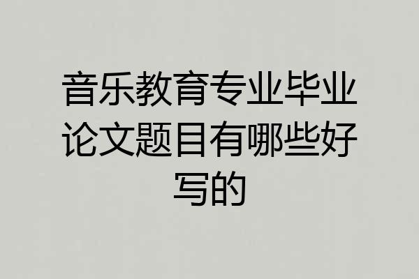 音乐教育专业毕业论文题目有哪些好写的