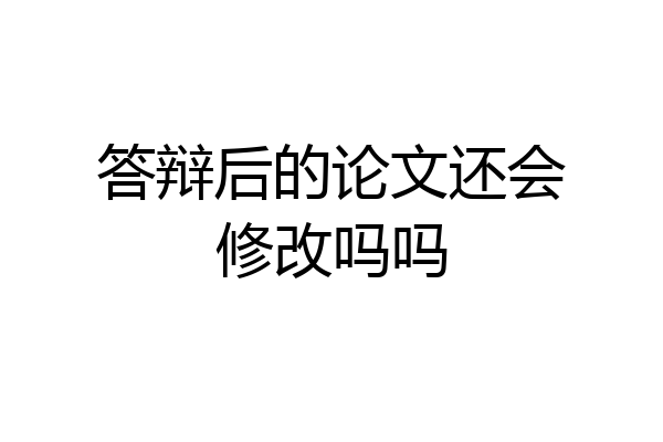 答辩后的论文还会修改吗吗