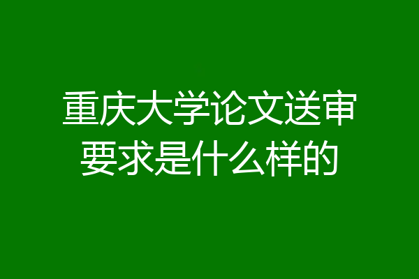 重庆大学论文送审要求是什么样的