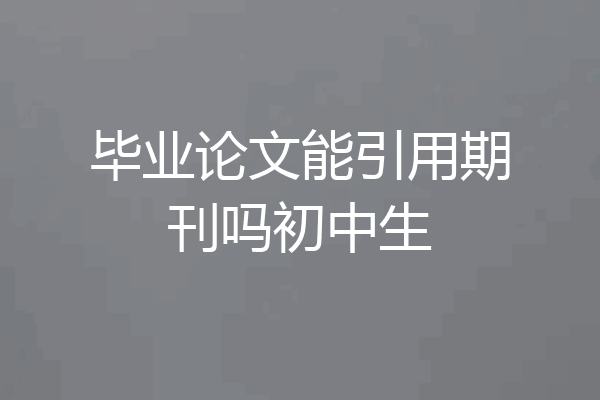 毕业论文能引用期刊吗初中生