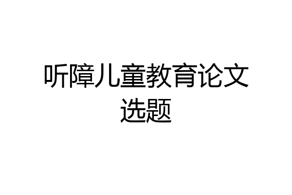 听障儿童教育论文选题