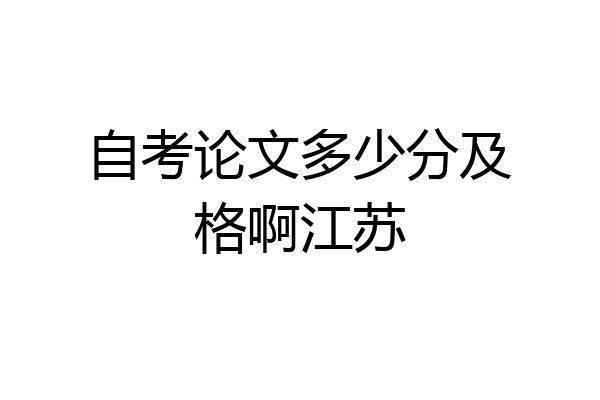 自考论文多少分及格啊江苏