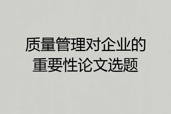 质量管理对企业的重要性论文选题
